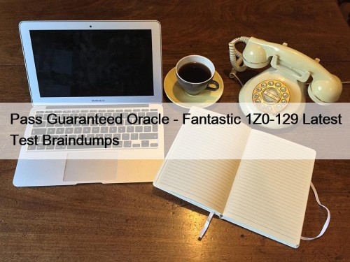 Pass Guaranteed Oracle - Fantastic 1Z0-129 Latest Test ...